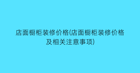 店面橱柜装修价格(店面橱柜装修价格及相关注意事项)