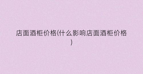 店面酒柜价格(什么影响店面酒柜价格)