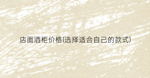 店面酒柜价格(选择适合自己的款式)