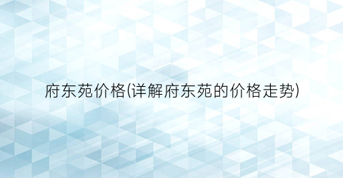 府东苑价格(详解府东苑的价格走势)