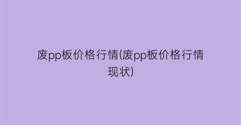 废pp板价格行情(废pp板价格行情现状)