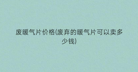废暖气片价格(废弃的暖气片可以卖多少钱)