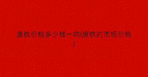 废铁价格多少钱一吨(废铁的市场价格)