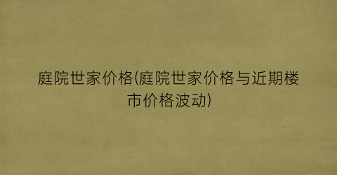 庭院世家价格(庭院世家价格与近期楼市价格波动)