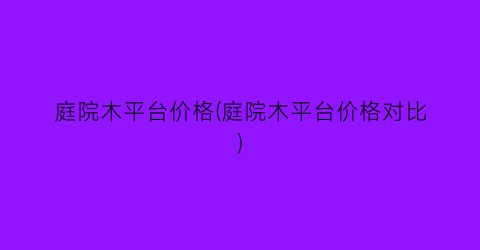庭院木平台价格(庭院木平台价格对比)
