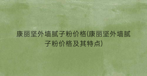 康丽坚外墙腻子粉价格(康丽坚外墙腻子粉价格及其特点)