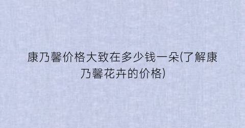康乃馨价格大致在多少钱一朵(了解康乃馨花卉的价格)