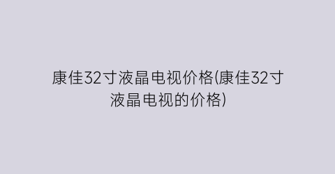康佳32寸液晶电视价格(康佳32寸液晶电视的价格)