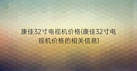 康佳32寸电视机价格(康佳32寸电视机价格的相关信息)