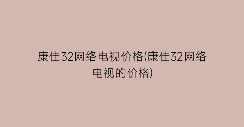 康佳32网络电视价格(康佳32网络电视的价格)