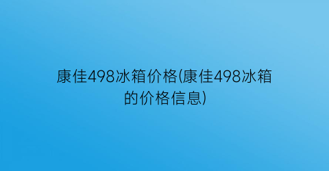 康佳498冰箱价格(康佳498冰箱的价格信息)