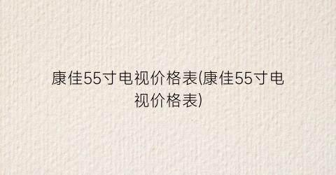 康佳55寸电视价格表(康佳55寸电视价格表)