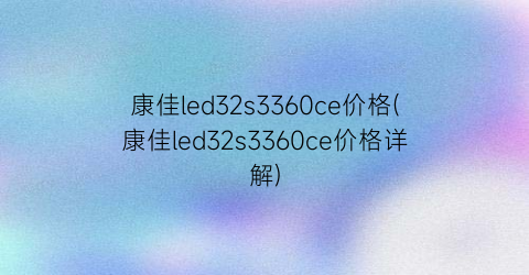 康佳led32s3360ce价格(康佳led32s3360ce价格详解)