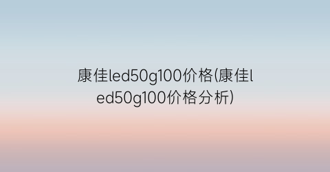 康佳led50g100价格(康佳led50g100价格分析)