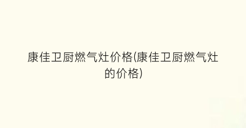 康佳卫厨燃气灶价格(康佳卫厨燃气灶的价格)