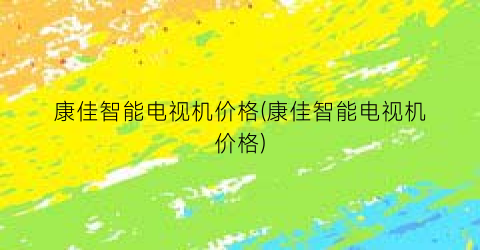 康佳智能电视机价格(康佳智能电视机价格)