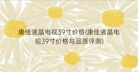 康佳液晶电视39寸价格(康佳液晶电视39寸价格与品质评测)