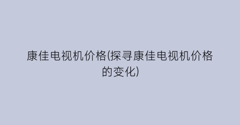 康佳电视机价格(探寻康佳电视机价格的变化)