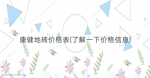 康健地砖价格表(了解一下价格信息)