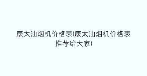 康太油烟机价格表(康太油烟机价格表推荐给大家)