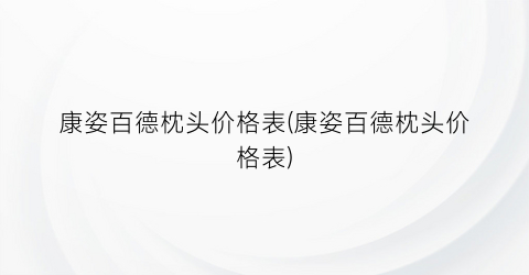 康姿百德枕头价格表(康姿百德枕头价格表)