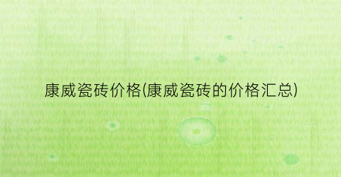 康威瓷砖价格(康威瓷砖的价格汇总)