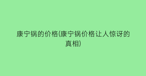 康宁锅的价格(康宁锅价格让人惊讶的真相)