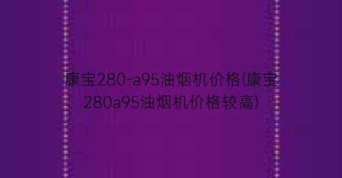康宝280-a95油烟机价格(康宝280a95油烟机价格较高)