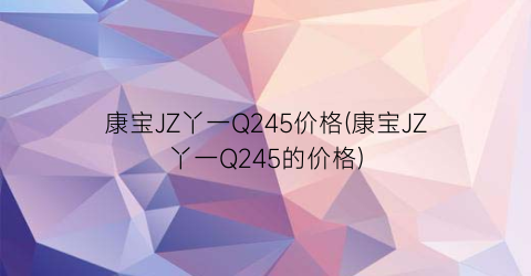 康宝JZ丫一Q245价格(康宝JZ丫一Q245的价格)