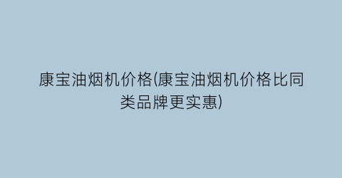 康宝油烟机价格(康宝油烟机价格比同类品牌更实惠)