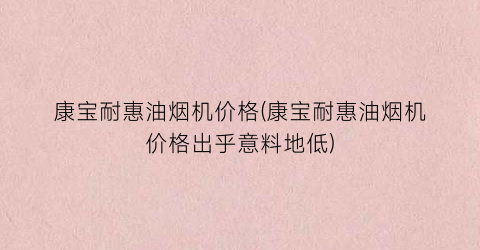 康宝耐惠油烟机价格(康宝耐惠油烟机价格出乎意料地低)
