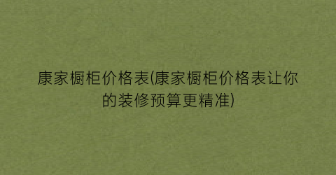 康家橱柜价格表(康家橱柜价格表让你的装修预算更精准)