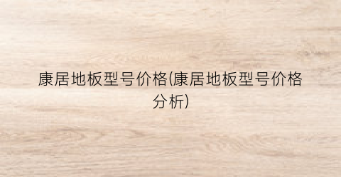 康居地板型号价格(康居地板型号价格分析)