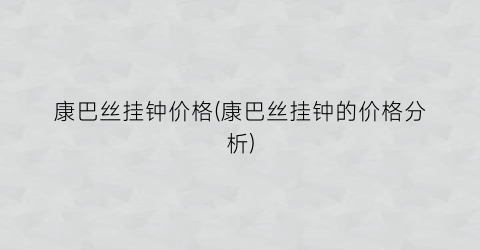 “康巴丝挂钟价格(康巴丝挂钟的价格分析)