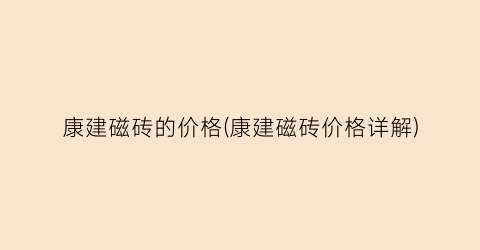 康建磁砖的价格(康建磁砖价格详解)