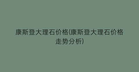 康斯登大理石价格(康斯登大理石价格走势分析)