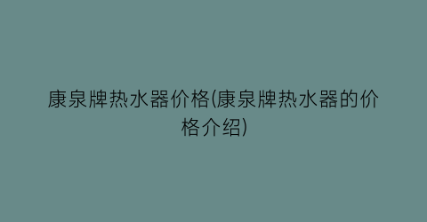 康泉牌热水器价格(康泉牌热水器的价格介绍)