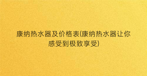 康纳热水器及价格表(康纳热水器让你感受到极致享受)