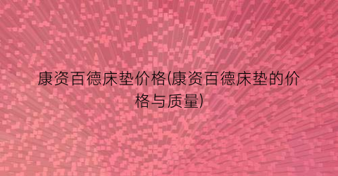 康资百德床垫价格(康资百德床垫的价格与质量)