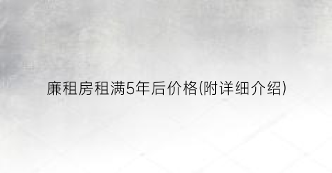 廉租房租满5年后价格(附详细介绍)