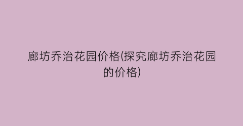 廊坊乔治花园价格(探究廊坊乔治花园的价格)