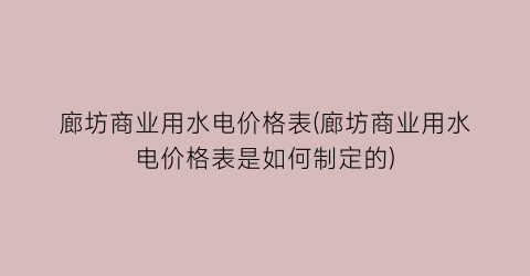 廊坊商业用水电价格表(廊坊商业用水电价格表是如何制定的)