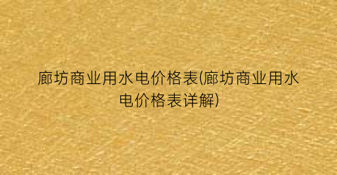 廊坊商业用水电价格表(廊坊商业用水电价格表详解)
