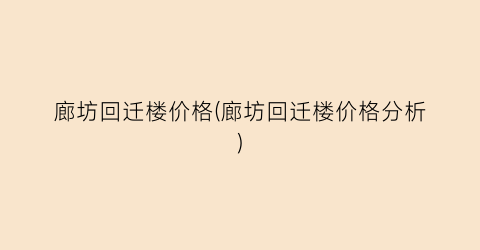廊坊回迁楼价格(廊坊回迁楼价格分析)