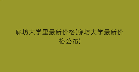 廊坊大学里最新价格(廊坊大学最新价格公布)