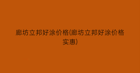 廊坊立邦好涂价格(廊坊立邦好涂价格实惠)