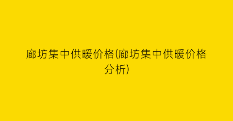 廊坊集中供暖价格(廊坊集中供暖价格分析)