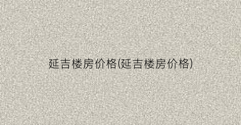 “延吉楼房价格(延吉楼房价格)