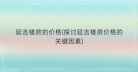 延吉楼房的价格(探讨延吉楼房价格的关键因素)