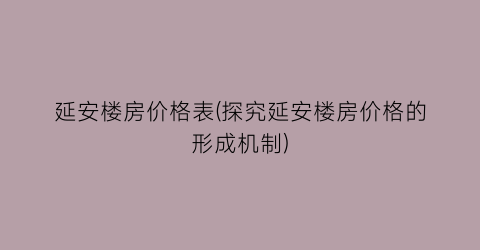 延安楼房价格表(探究延安楼房价格的形成机制)